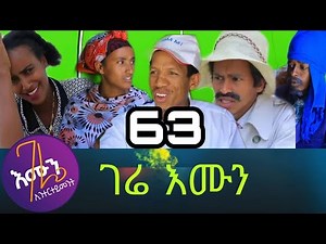 Gere emun part 63 ( ገሬ እሙን ክፋል 63)