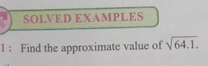 SOLVED EXAMPLES1: Find the approximate value of √√64.1.... | Filo