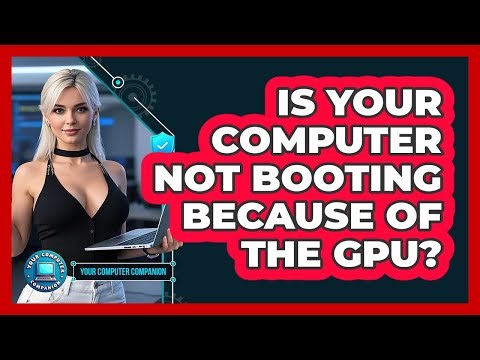 Is Your Computer Not Booting Because Of The GPU? - Your Computer Companion