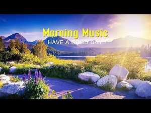 GOOD MORNING MUSIC - Positive Feelings and Energy ~ Peaceful Morning Music for a Positive Day