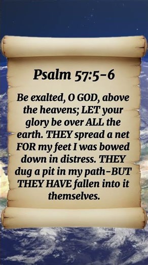 Psalm 57:5-6 Be Exalted, O GOD, Above The Heavens; LET Your Glory Be Over ALL The EARTH They Spread