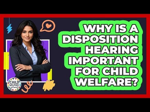 Why Is A Disposition Hearing Important For Child Welfare? - Child Welfare Network