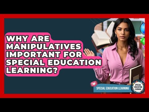 Why Are Manipulatives Important For Special Education Learning? - Special Education Learning