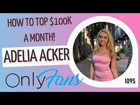 How to top $100k a month on Only Fans - Adelia Acker explains...