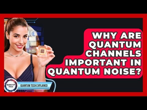 Why Are Quantum Channels Important In Quantum Noise? - Quantum Tech Explained