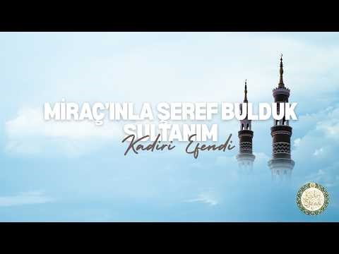 Miraç’ınla Şeref Bulduk Sultanım (Zamana Mekâna Sesleniyorum) - Kadiri Efendi