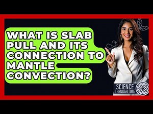 What Is Slab Pull And Its Connection To Mantle Convection? - Science Through Time