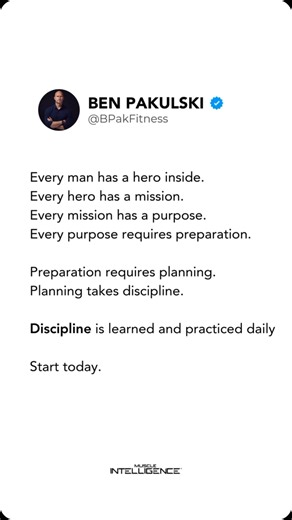 Every man has a hero inside. Every hero has a mission. Every mission has a purpose. And every purpose requires preparation. Preparation demands planning. Planning takes discipline. Discipline is built through daily reps. Start today. #motivation #discipline #inspiration #benpakulski #muscleintelligence | Ben Pakulski IFBB Pro
