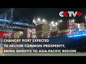 Chancay Port Expected to Deliver Common Prosperity, Bring Benefits to Asia-Pacific Region