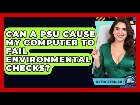 Can A PSU Cause My Computer To Fail Environmental Checks? - Learn To Troubleshoot