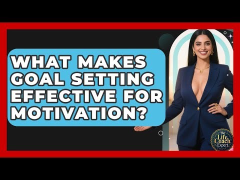 What Makes Goal Setting Effective for Motivation? | The Life Coach Expert News