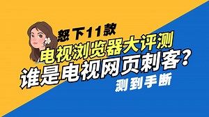 十一款电视浏览器横评！帮你找到智能电视“网页刺客”
