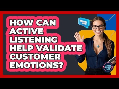 How Can Active Listening Help Validate Customer Emotions? - Customer Support Coach