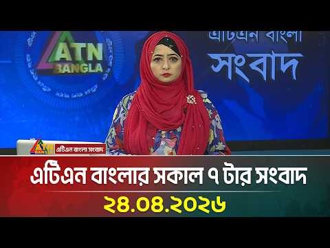 এটিএন বাংলার সকাল ৭ টার সংবাদ | 24.04.2026 | Morning News | Ajker News | bd news | atn bangla news