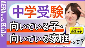【中学受験】安浪京子先生と考える！中学受験に向いている子・向いている家庭とは？【動画】 | AERA with Kids＋