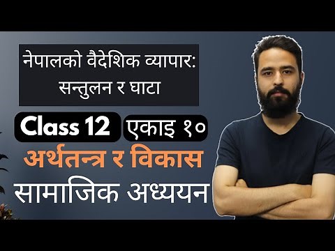 नेपालको वैदेशिक व्यापार: सन्तुलन र घाटा || Class 12 Social Studies Unit 10 | अर्थतन्त्र र विकास -NEB