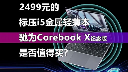 仅售2499元的标压i5金属轻薄本 驰为Corebook X纪念版靠谱吗？_哔哩哔哩_bilibili