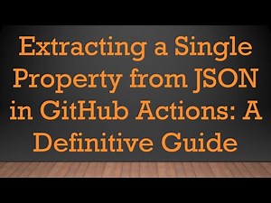 Extracting a Single Property from JSON in GitHub Actions: A Definitive Guide