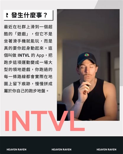 Heaven Raven on Instagram: "#HR生活 @intvl.app 👉🏻 該來我的地盤巡視一下了🏃🏻 @ tag 有在跑步的朋友 👉🏻 發生什麼事？ 最近在社群上滑到一個超酷的「遊戲」 但它不是坐著滑手機就能玩 而是真的要你起身動起來 這個叫做 INTVL 的 App 把跑步這項運動變成一場大型的領地遊戲 你跑過的每一條路線都會實際在地圖上留下痕跡 慢慢拼成屬於你自己的跑步地盤 👉🏻 這要怎麼玩？ INTVL 的玩法其實很直覺 就像把 Pokemon Go 的探索感跟 Paper.io 的領地戰結合起來 你跑的每一條 GPS 路線都會在地圖上被即時記錄 當你完整跑完一片區域後這片土地就會被你「佔領」 當然其他玩家也能跑過來「搶地盤」 就像是在現實世界玩一款大型的領地遊戲 讓每次跑步與每條路線的選擇都多了一層策略感 👉🏻 本來不是做遊戲 INTVL 的創辦人是來自澳洲的 Louis Phillips 他本身就