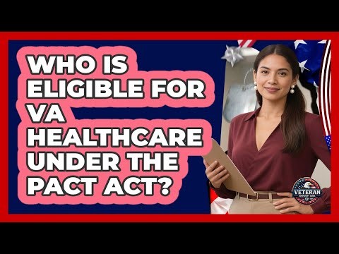 Who Is Eligible For VA Healthcare Under The PACT Act?