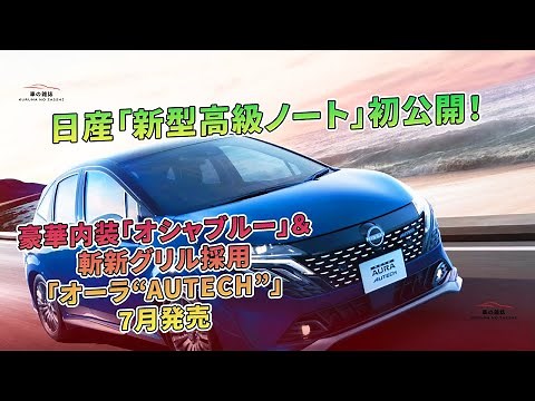 日産「新型高級ノート」初公開！「オーラ“AUTECH”」豪華内装＆斬新グリル、7月発売 | 車の雑誌