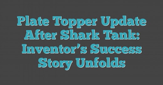 Plate Topper Update After Shark Tank: Inventor's Success Story Unfolds (2026)
