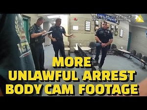 MORE POLICE BODY CAM: UNLAWFUL ARREST