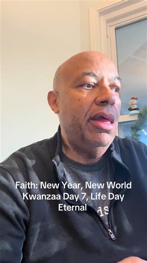 Faith: New Year, New World Kwanzaa Day 7, Life Day Eternal All these people were still living by faith when they died. They did not receive the things promised; they only saw them and welcomed them from a distance…” - Hebrews 11:13 Only people living by faith have the power to change the world. Only people living in love have the ability to change the world for the better. Only people living as prisoners of hope have the courage and determination to live by faith in love. Many before me have cal