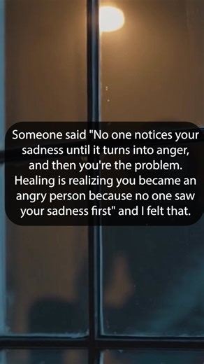 Someone said "No one notices your sadness until it turns into anger, and then you're the problem. Healing is realizing you became an angry person because no one saw your sadness first" and I felt that. | Happy Soul