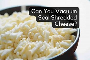 Can You Vacuum Seal Shredded Cheese?