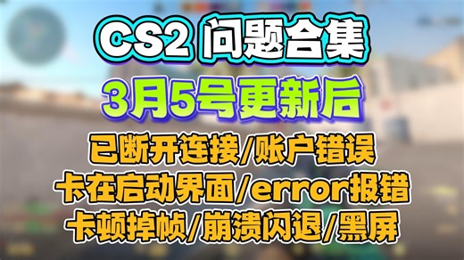 【cs2】3月5号更新后进不去/已断开连接/账户错误/匹配失败/卡在启动界面/error报错/卡顿掉帧/崩溃闪退/黑屏卡死解决办法