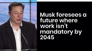 Musk foresees a future where work isn’t mandatory by 2045