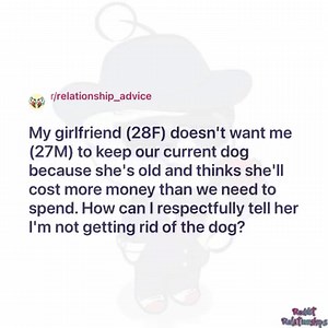 37K views · 399 reactions | My girlfriend (28F) doesn't want me (27M) to keep our current dog because she's old and thinks she'll cost more money than we need to spend. How can I respectfully tell her I'm not getting rid of the dog? | Reddit Relationships | Facebook