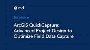 ArcGIS QuickCapture Webinar: Advanced Project Design to Optimize Field Data Capture