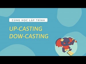 [ Lập Trình Hướng Đối Tượng - Bài 8 ] Up-Casting và Down-Casting - trong OOP