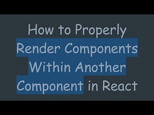 How to Properly Render Components Within Another Component in React