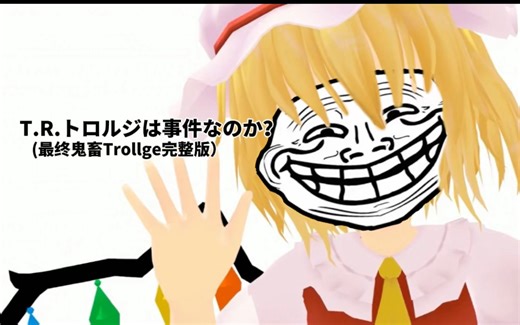 【东方巨魔脸】T.R.OLLGE就是那个事件吗？「最终鬼畜Trollge（完整版）」