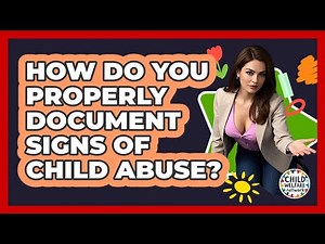 How Do You Properly Document Signs Of Child Abuse? - Child Welfare Network