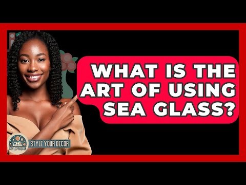 What Is The Art Of Using Sea Glass? - Style Your Decor