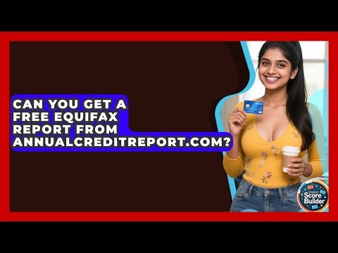 Can You Get A Free Equifax Report From AnnualCreditReport.com? - Student Score Builder