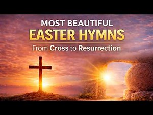 From the Cross to the Resurrection - The Most Beautiful Easter Hymns you NEED to Hear!