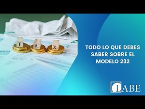 Todo lo que necesitas saber sobre el modelo 232| LABE Abogados Madrid