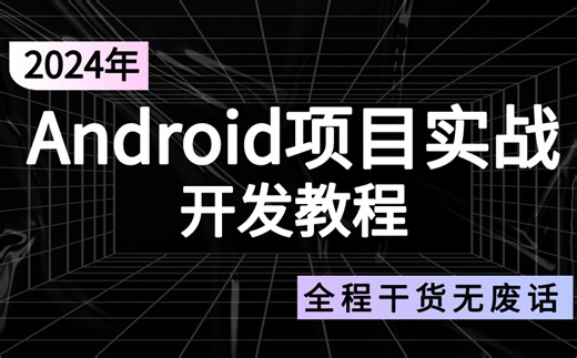 2024年Android项目实战开发教程合集，全程干货无废话