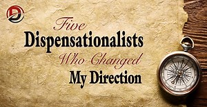 Five Dispensationalists Who Changed My Direction – Dispensational Publishing