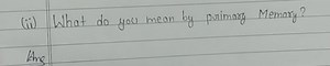 (ii) What do you mean by primary Memory?... | Filo