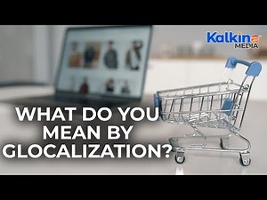 What do you mean by Glocalization?