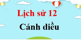 Lịch Sử 12 Cánh diều Bài 7: Cuộc kháng chiến chống thực dân Pháp (1945 - 1954) | Giải Sử 12.