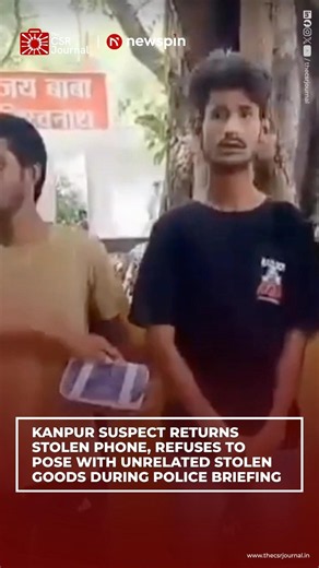 KANPUR SUSPECT RETURNS STOLEN PHONE, REFUSES TO POSE WITH UNRELATED STOLEN GOODS DURING BRIEFING