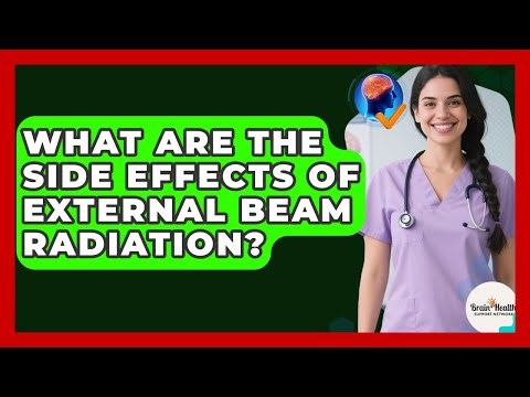What Are The Side Effects Of External Beam Radiation? - Brain Health Support Network