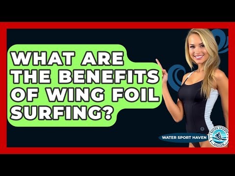 What Are The Benefits Of Wing Foil Surfing? - Water Sports Haven
